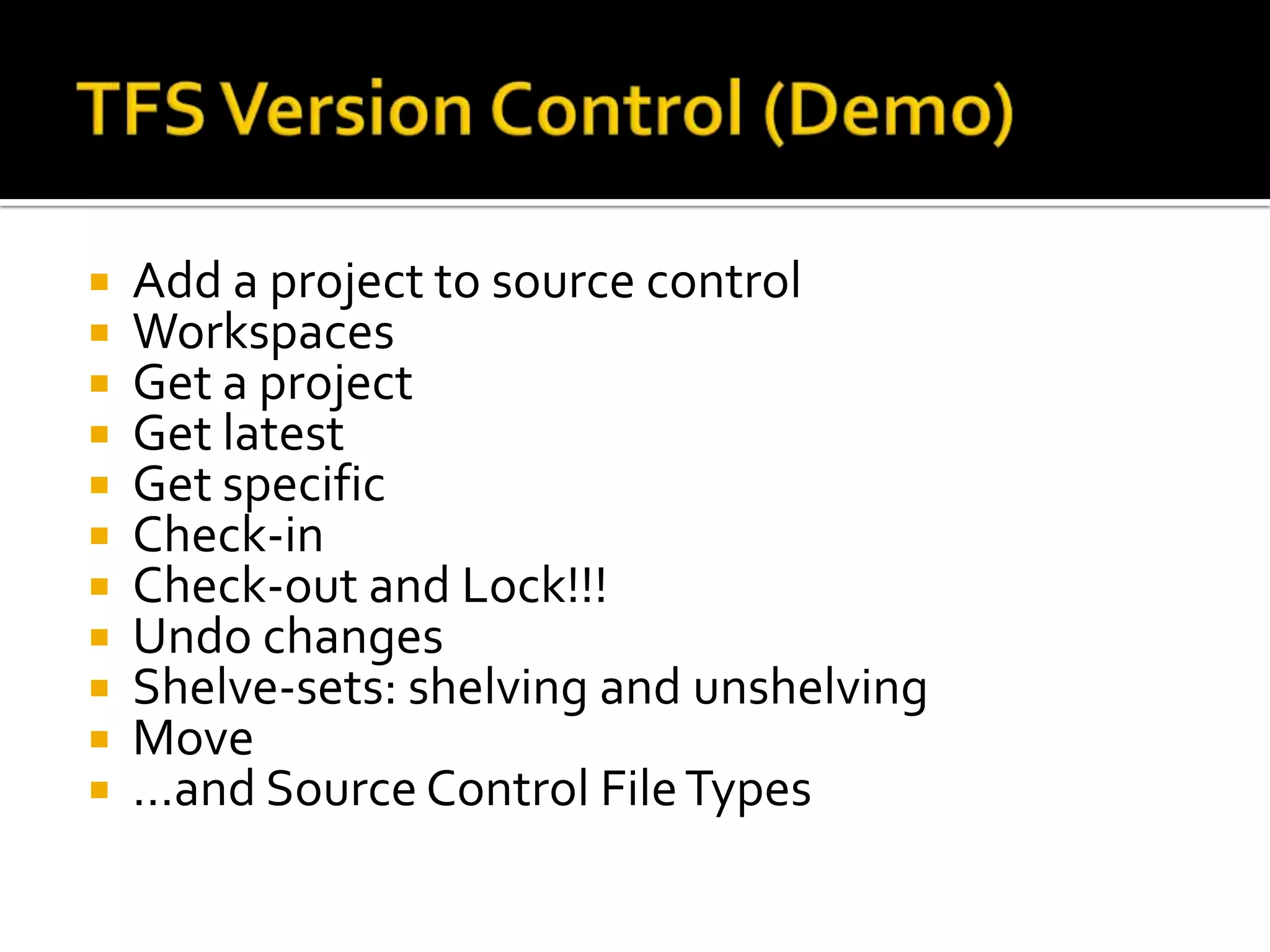    Add a project to source control
   Workspaces
   Get a project
   Get latest
   Get specific
   Check-in
   Check-out and Lock!!!
   Undo changes
   Shelve-sets: shelving and unshelving
   Move
   …and Source Control File Types
 