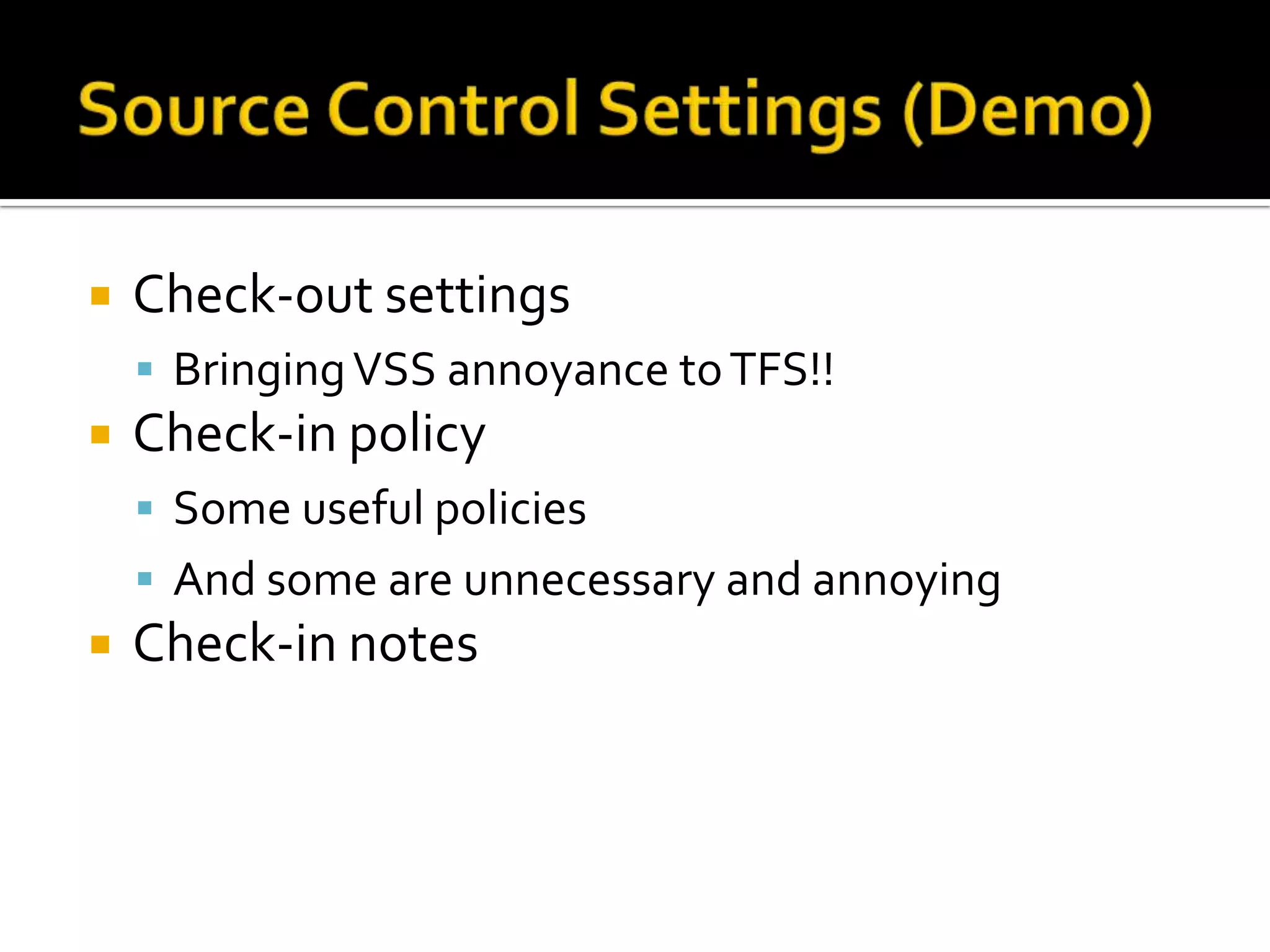    Check-out settings
     Bringing VSS annoyance to TFS!!
   Check-in policy
     Some useful policies
     And some are unnecessary and annoying
   Check-in notes
 