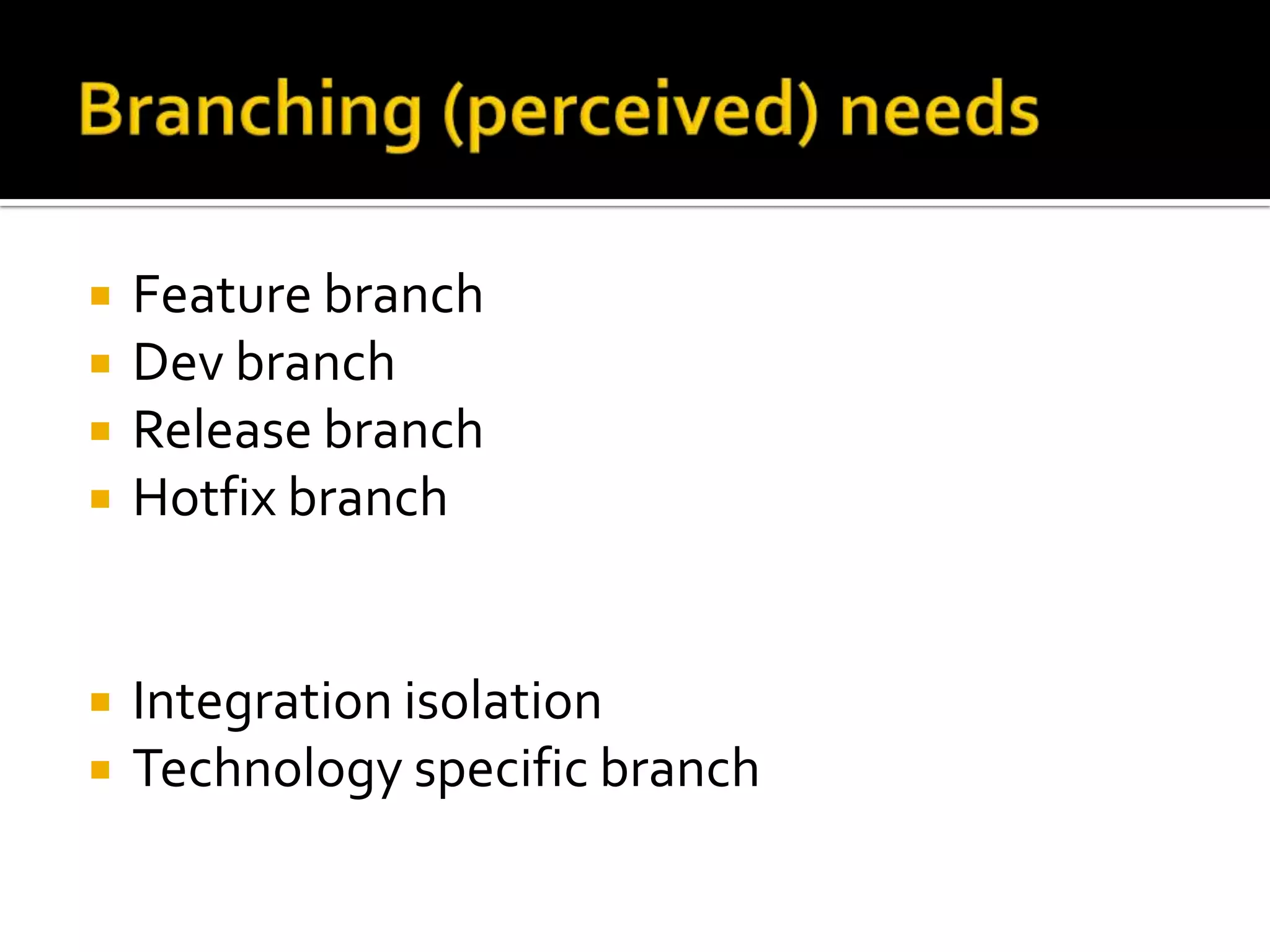    Feature branch
   Dev branch
   Release branch
   Hotfix branch


   Integration isolation
   Technology specific branch
 