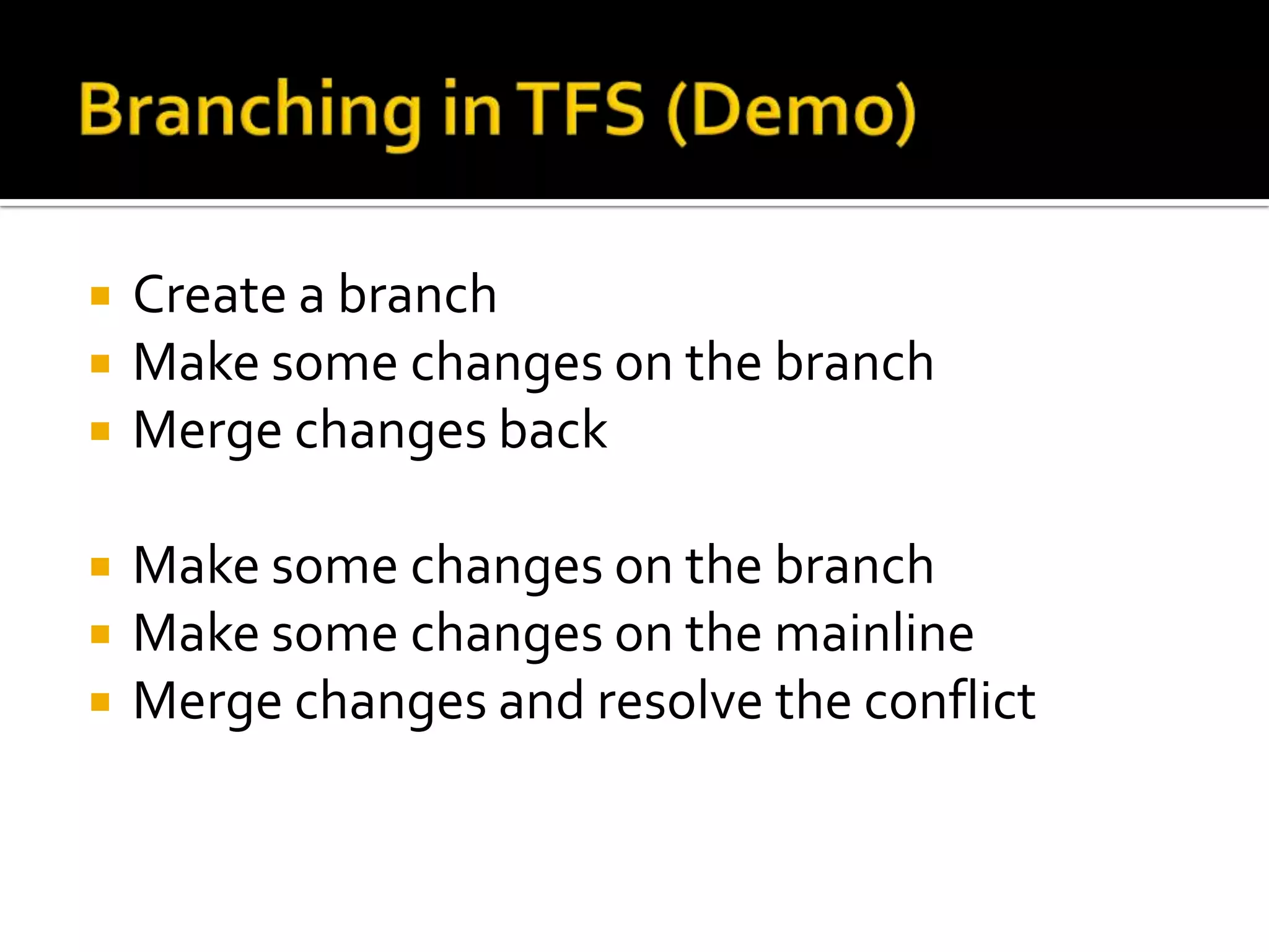    Create a branch
   Make some changes on the branch
   Merge changes back

   Make some changes on the branch
   Make some changes on the mainline
   Merge changes and resolve the conflict
 