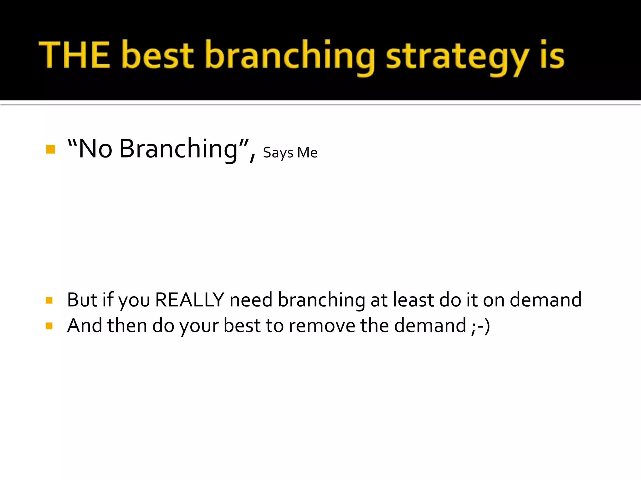    “No Branching”, Says Me




   But if you REALLY need branching at least do it on demand
   And then do your best to remove the demand ;-)
 