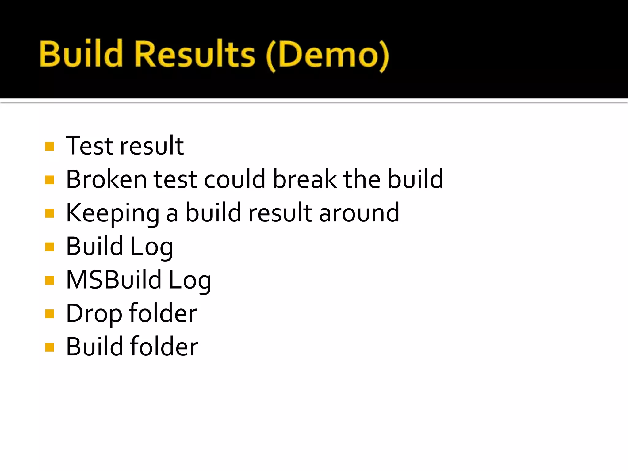    Test result
   Broken test could break the build
   Keeping a build result around
   Build Log
   MSBuild Log
   Drop folder
   Build folder
 