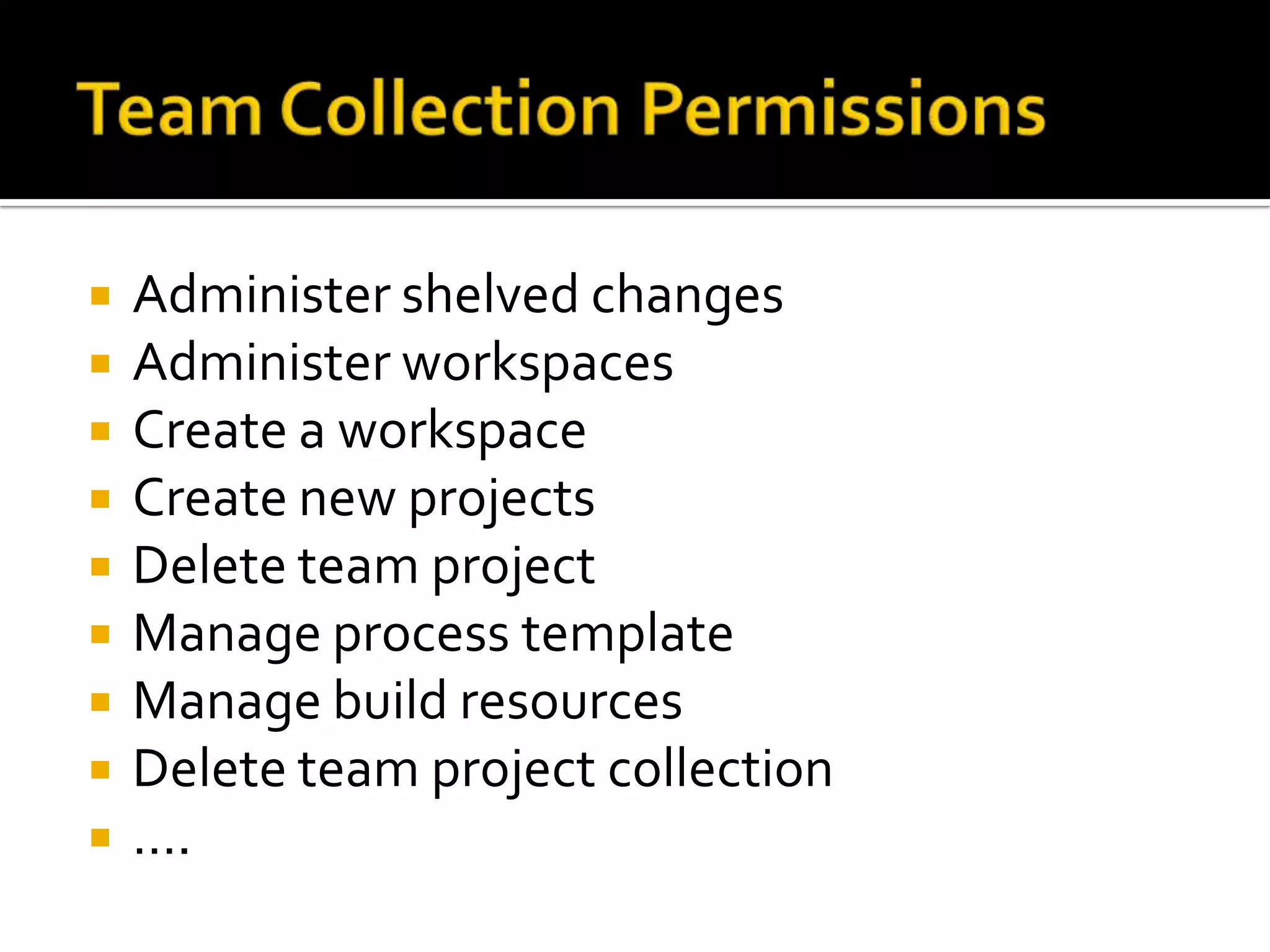    Administer shelved changes
   Administer workspaces
   Create a workspace
   Create new projects
   Delete team project
   Manage process template
   Manage build resources
   Delete team project collection
   ….
 