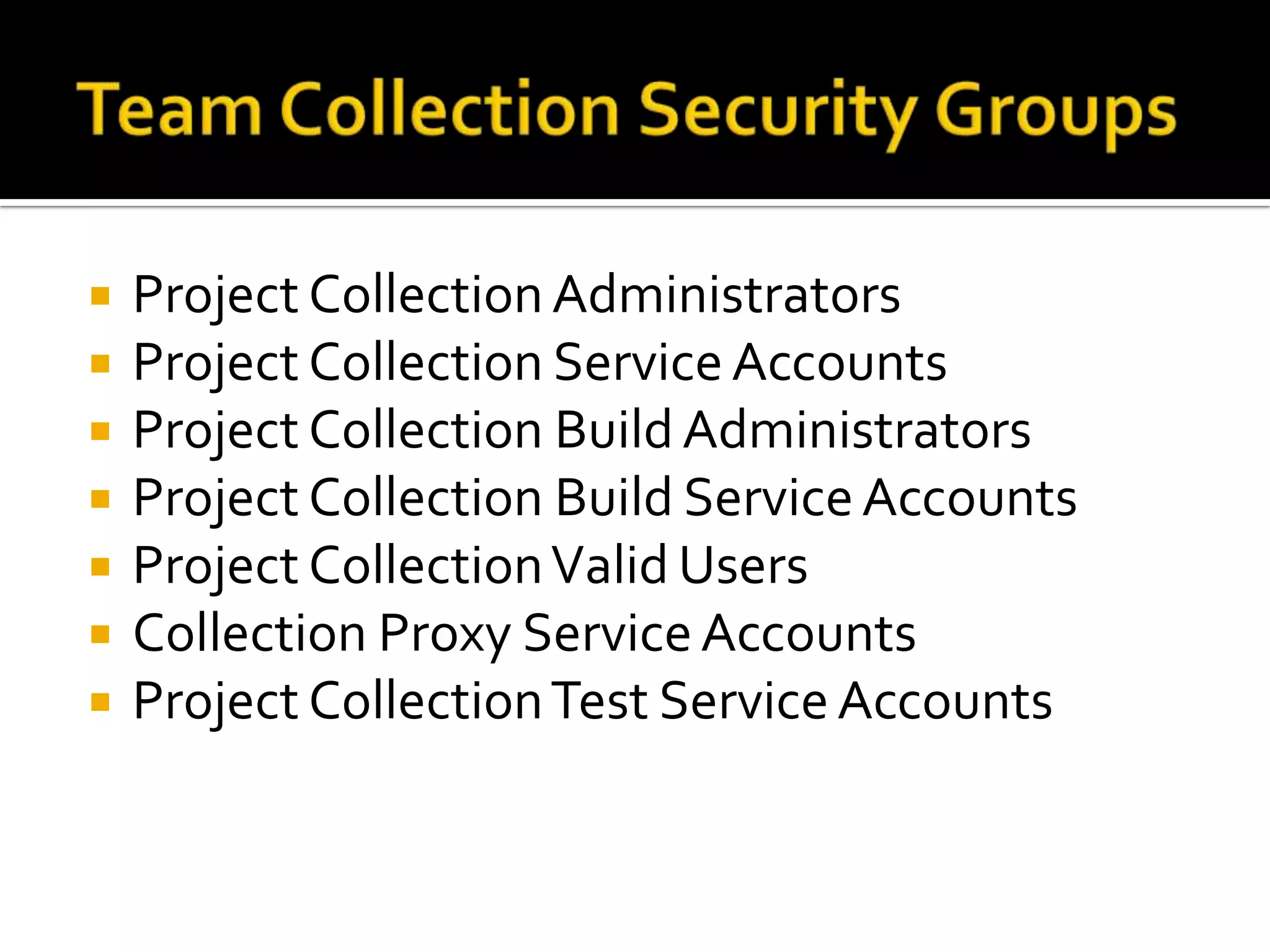    Project Collection Administrators
   Project Collection Service Accounts
   Project Collection Build Administrators
   Project Collection Build Service Accounts
   Project Collection Valid Users
   Collection Proxy Service Accounts
   Project Collection Test Service Accounts
 