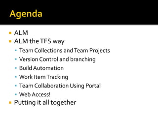    ALM
   ALM the TFS way
     Team Collections and Team Projects
     Version Control and branching
     Build Automation
     Work Item Tracking
     Team Collaboration Using Portal
     Web Access!
   Putting it all together
 