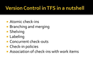    Atomic check-ins
   Branching and merging
   Shelving
   Labeling
   Concurrent check-outs
   Check-in policies
   Association of check-ins with work items
 