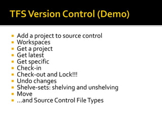    Add a project to source control
   Workspaces
   Get a project
   Get latest
   Get specific
   Check-in
   Check-out and Lock!!!
   Undo changes
   Shelve-sets: shelving and unshelving
   Move
   …and Source Control File Types
 