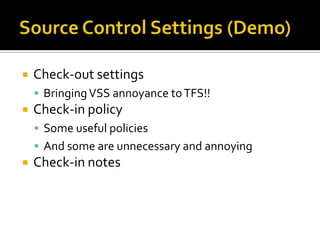    Check-out settings
     Bringing VSS annoyance to TFS!!
   Check-in policy
     Some useful policies
     And some are unnecessary and annoying
   Check-in notes
 