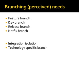    Feature branch
   Dev branch
   Release branch
   Hotfix branch


   Integration isolation
   Technology specific branch
 