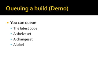    You can queue
     The latest code
     A shelveset
     A changeset
     A label
 