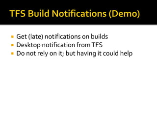    Get (late) notifications on builds
   Desktop notification from TFS
   Do not rely on it; but having it could help
 