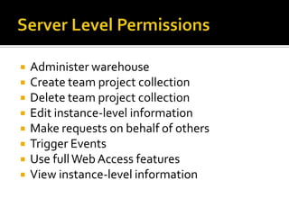    Administer warehouse
   Create team project collection
   Delete team project collection
   Edit instance-level information
   Make requests on behalf of others
   Trigger Events
   Use full Web Access features
   View instance-level information
 