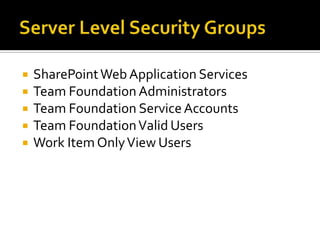    SharePoint Web Application Services
   Team Foundation Administrators
   Team Foundation Service Accounts
   Team Foundation Valid Users
   Work Item Only View Users
 