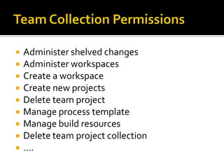    Administer shelved changes
   Administer workspaces
   Create a workspace
   Create new projects
   Delete team project
   Manage process template
   Manage build resources
   Delete team project collection
   ….
 