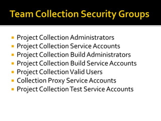    Project Collection Administrators
   Project Collection Service Accounts
   Project Collection Build Administrators
   Project Collection Build Service Accounts
   Project Collection Valid Users
   Collection Proxy Service Accounts
   Project Collection Test Service Accounts
 