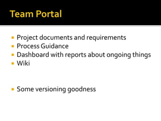    Project documents and requirements
   Process Guidance
   Dashboard with reports about ongoing things
   Wiki


   Some versioning goodness
 