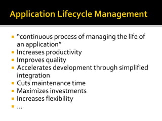    “continuous process of managing the life of
    an application”
   Increases productivity
   Improves quality
   Accelerates development through simplified
    integration
   Cuts maintenance time
   Maximizes investments
   Increases flexibility
   …
 