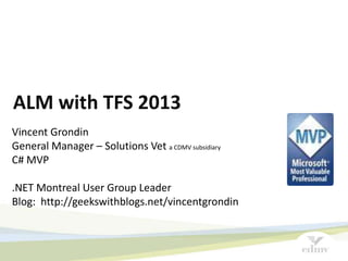 ALM with TFS 2013
Vincent Grondin
General Manager – Solutions Vet a CDMV subsidiary
C# MVP
.NET Montreal User Group Leader
Blog: http://geekswithblogs.net/vincentgrondin
 