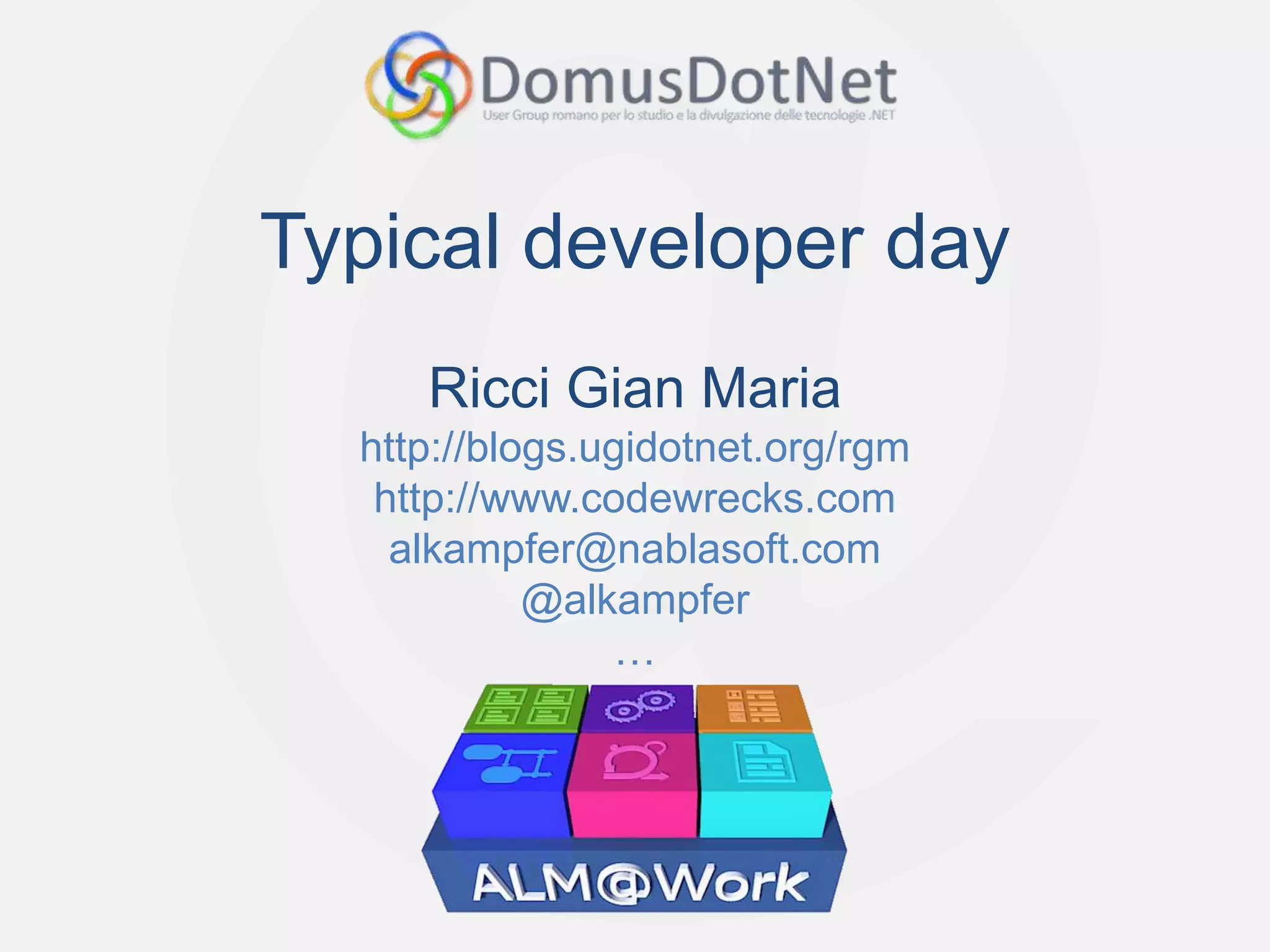 Typical developer day
     Ricci Gian Maria
  http://blogs.ugidotnet.org/rgm
   http://www.codewrecks.com
    alkampfer@nablasoft.com
            @alkampfer
                 …
 