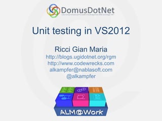 Unit testing in VS2012
      Ricci Gian Maria
   http://blogs.ugidotnet.org/rgm
    http://www.codewrecks.com
     alkampfer@nablasoft.com
             @alkampfer
 