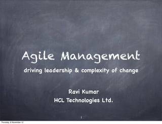 Agile Management
                          driving leadership & complexity of change


                                         Ravi Kumar
                                    HCL Technologies Ltd.

                                              1
Thursday, 8 November 12
 