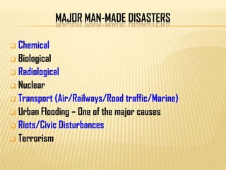 MAJOR MAN-MADE DISASTERS
 Chemical
 Biological
 Radiological
 Nuclear
 Transport (Air/Railways/Road traffic/Marine)
 Urban Flooding – One of the major causes
 Riots/Civic Disturbances
 Terrorism
 