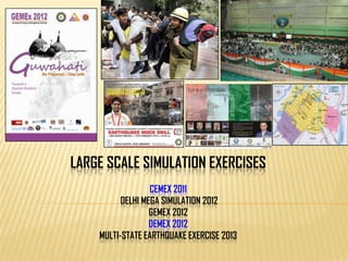 LARGE SCALE SIMULATION EXERCISES
CEMEX 2011
DELHI MEGA SIMULATION 2012
GEMEX 2012
DEMEX 2012
MULTI-STATE EARTHQUAKE EXERCISE 2013
 