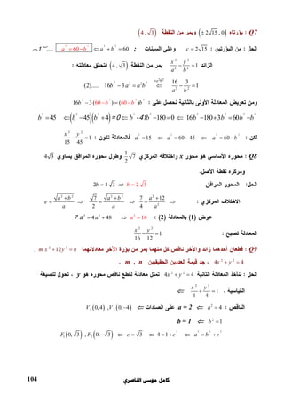 ‫ﺍﻟﻨﺎﺻﺮﻱ‬ ‫ﻣﻮﺳﻰ‬ ‫ﻛﺎﻣﻞ‬104
Q7  2 15 , 0 4 , 3
2 15c ;
2 2 22
60 60a a bb    (1)....
2 2
2 2
1
x y
a b
  4 , 3
2 2
2 2
2 2
2 2
16 3
(2)..... 16 3          1
a b
b a a b
a b

    
2 22 2
16 3 ( )60 60( )b bb b 
  2 2 2 4 2 2 2 2 4
45 45 4 180 0 16 180 3 60b b b b b b b b b           =0 -41
2 2 2 2
15 60 45 60a a a b      
2 2
1
15 45
x y
 
Q8x
1
7
2
4 3
2    4 2 3  3  bb  
2 2 2 2 2
2
7 7 12
2 4
a b a b a
e
a a a
  
  
  
122 22
  4  48            16a a  7 a
2 2
1
16 12
x y
 
Q92 2
12m x y n ,
2 2
4 4x y m , n
2 2
4 4x y y
2 2
1
1 4
x y
 
2
4a a = 2   1 20,4 , 0, 4V V 
2
1b b = 1
   
2 2 2 2
1 20, 3 , 0, 3 3 4 1F F c c a b c        
 