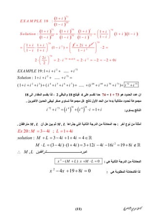 ‫ﺍﻟﻨﺎﺻﺮﻱ‬‫ﻣﻮﺳﻰ‬‫ﻛﺎﻣﻞ‬)11(
 
 
 
 
 
 
 
 
  
7 1
6 9
71 7 0 1 70
69 70 1
7 0
2
1
18 :
1
1 1 1 1
: 1 1
11 1 1
1 1 1
(1 )
1 1
i
E X A M PL E
i
i i i i
S o lutio n i i
ii i i
i i
i
i i



    
     
   
  
      
2
2i i 
7 0
2
70
7 0 m o d 4 2
2
1
2
2 2 2 2 2 0
2
i
i
i i i
 
    
 
          
 
2 73
2 73
2 3 4 5 6 7 68 69 70 71 72 73
19:1 .....
: 1 .....
(1 ) ( ) ..... ( )
EXAMPLE i i i
Solution i i i
i i i i i i i i i i i i i
   
    
             
‫ھﻮ‬ ‫اﻟﺤﺪود‬ ‫ﻋﺪد‬ ‫ان‬73+1=74‫ﻋﻠﻰ‬ ‫ﺗﻘﺴﻢ‬ ‫ﺣﺪا‬4‫ﻓﯿﻨﺘﺞ‬18‫واﻟﺒﺎﻗﻲ‬2‫اﻟﻰ‬ ‫اﻟﻤﻘﺪار‬ ‫ﯾﻘﺴﻢ‬ ‫ﻟﺬا‬ ،18
‫اﻟﺤﺪ‬ ‫ﻣﻦ‬ ‫ﺑﺪءا‬ ‫ﻣﺘﺘﺎﻟﯿﺔ‬ ‫ﻟﺤﺪود‬ ‫ﻣﺠﻤﻮﻋﺔ‬‫ﻧﺎﺗﺞ‬ ‫اﻷول‬‫اﻷﺧﯿﺮﯾﻦ‬ ‫اﻟﺤﺪﯾﻦ‬ ‫ﻟﯿﺒﻘﻰ‬ ‫ﺻﻔﺮ‬ ‫ﺗﺴﺎوي‬ ‫ﻣﺠﻤﻮﻋﺔ‬ ‫ﻛﻞ‬.
‫ﯾﺴﺎوي‬ ‫اﻟﻨﺎﺗﺞ‬:   
18 1872 73 4 4
1i i i i i i     
‫آﺧﺮ‬ ‫ﻧﻮع‬ ‫ﻣﻦ‬ ‫أﻣﺜﻠﺔ‬:‫ﺟﺬراھﺎ‬ ‫اﻟﺘﻲ‬ ‫اﻟﺜﺎﻧﯿﺔ‬ ‫اﻟﺪرﺟﺔ‬ ‫ﻣﻦ‬ ‫اﻟﻤﻌﺎدﻟﺔ‬ ‫ﺟﺪ‬M , L‫أن‬ ‫ھﻞ‬ ‫ﺑﯿﻦ‬ ‫ﺛﻢ‬M , L‫ﻣﺘﺮاﻓﻘﺎن‬.
2
: 3 4 1 4 4
(3 4 ) (1 4 ) 3 12 4 16 19 8
,          
20: 3 4 ; 1
 
4
      
Ex
solution M L i i
M L i i i i i i
M L ‫ﺘﺮاﻓﻘﯿﻦ‬ ‫ﻏﯿﺮﻣ‬
M i L i
      
           

   


‫ھﻲ‬ ‫اﻟﺜﺎﻧﯿﺔ‬ ‫اﻟﺪرﺟﺔ‬ ‫ﻣﻦ‬ ‫اﻟﻤﻌﺎدﻟﺔ‬:
2
( ) 0x M L x M L    
‫ھﻲ‬ ‫اﻟﻤﻄﻠﻮﺑﺔ‬ ‫ﻓﺎﻟﻤﻌﺎدﻟﺔ‬ ‫ﻟﺬا‬:
2
4 19 8 0x x i   
 