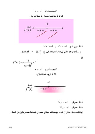 KAMIL ALNASSIRY165 
  x   1      ‫ﺎل‬ ‫اﻟﻤﺠ‬  
‫ﺣﺮﺟﺔ‬ ‫ﻧﻘﻄﺔ‬ ‫وﻻ‬ ‫ﻣﺤﻠﯿﺔ‬ ‫ﻧﮭﺎﯾﺔ‬ ‫ﺗﻮﺟﺪ‬ ‫ﻻ‬ ‫ﻟﺬا‬.
‫ﻣﺘﺰاﯾﺪة‬ ‫اﻟﺪاﻟﺔ‬:1 ; 1x x     
)‫اﻟﺪاﻟﺔ‬ ‫أن‬ ‫اﻟﻘﻮل‬ ‫ﯾﻤﻜﻦ‬ ‫ﻻ‬ ‫ﻟﻤﺎذا‬‫ﻣﺘﺰاﯾﺪة‬‫ﻓﻲ‬ / 1‫؟‬(‫ﻗﻠﯿﻼ‬ ‫ﻓﻜﺮ‬.
6(
8
( ) 0
3( 1)
f x
x
  

  x   1      ‫ﺎل‬ ‫اﻟﻤﺠ‬  
‫اﻧﻘﻼب‬ ‫ﻧﻘﻄﺔ‬ ‫ﺗﻮﺟﺪ‬ ‫ﻻ‬ ‫ﻟﺬا‬
‫ﻣﺤﺪﺑﺔ‬ ‫اﻟﺪاﻟﺔ‬:1x  
‫ﻣﺤﺪﺑﺔ‬ ‫اﻟﺪاﻟﺔ‬:1x  
7(‫ﻣﺴﺎﻋﺪة‬ ‫ﻧﻘﻂ‬:‫أن‬ ‫ﺑﻤﺎ‬)x = -1(‫اﻟﻨﻘﻂ‬ ‫ﻣﻦ‬ ‫ﻣﺠﻤﻮﻋﺘﯿﻦ‬ ‫ﻓﻨﺴﺘﻌﻤﻞ‬ ‫ﻋﻤﻮدي‬ ‫ﻣﺤﺎذي‬ ‫ﻣﺴﺘﻘﯿﻢ‬:
- - - -+ + +
‫إﺷﺎرة‬
( )f x
1
o

+ + ++ + +
‫اﺷﺎرة‬
( )f x
1
o

 