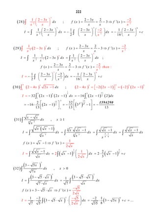 222
 
7
2 2
2
7 7 8
2
2 3 2
28 ( ) (
1 2 3 2
)
1 2 3 1 2 3 1 2 3
2 16
2
x
dx f x f x
x x
x x x
x
x
I dx dx c
x x x
x x
x x

        
         
            
  
  

 
      



 

   
 
7
9 2
7
7
72 2
2
2 3 2
29 ( ) ( )
1 1 1 2 3
2 3
2 3 2
( ) ( )
1 2 3
1 2
2 3
2
:
2
x
dx f x f x
x x
x
I x dx dx
x x x x
x
f x f x
x
x x
then
x x x
I

        
 
        
 



  



   
 
  


 


7 8
2
2 1 2 3
16
x x
dx c
x x x
      
       
     
           
       
 
1
2
5 5
115 55
2
1 1
513
2
2
1
5 5 5 5
1
2 4 2 1 2 4 2 2 130
2 1 2 1 2
2 2 1
1 2
2 32
16 2 1 3
13 13
dx
x x dx x dx
x
x x x x x
I



   
            
     
 
      
 
   

 
13
2
1
13
 
   
 
1594290
 
 
   
34
4
3 13 34 4
4 4
1 3
2 2
31 1
1 1 1 1
( ) 1 ( )
1 2
1
1 2
2
3
1
2
2
1
x x
dx x
x
x x x x x x
I dx dx dx dx
xx
x
I
x x
f x x f x
x
dx x dx x c
x x


  
   
        
    
  
        
 
 

   
 
 
 
   
   
7
7 7
7 8
3 5
32 0
7
3 5 3 51
7 7
( ) 3 5 ( )
1 2 2 1
3 5 3 5 ...
87 5 35
5
2
5
2
x
dx x
x
x x
I dx dx
x x
f x x f x
x dx x c
x
I
x


 
 
  
   
    

     
  
          
 

 

 