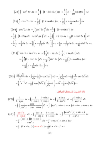 231
   2 1 1 1
24 sin 5 1 cos10 sin10
2 2 10
x dx x dx x x c
 
      
 

 
   2 1 1 1
25 cos 3 1 cos6 sin 6
2 2 6
x dx x dx x x c
 
      
 
 


 
     
   
2 24 2
22
1
26 cos 3 cos 3 1 cos6
4
1 1 1
1 2cos6 cos 6 1 2cos 6 1 cos12   
4 4 2
1 1 1 1 3 1 1
sin 6 sin12 sin 6 sin12
4 3 2 12 8 12 96
x dx x dx x dx
x x dx x x dx
x x x x c x x x c
   
 
        
  
     

    
  

  
 
     
     
2 2
2 2
1 1
27 sin 4  cos 4 1 cos 8 1 cos8
2 2
1 1 1
            1 cos 8 sin 8 1 cos16
4 4 8
1 1
                sin16
8 16
x x dx x x dx
x dx x dx x dx
x x c
    
    
 
   
 



 
  

   
   
2
1
 
2
sin 1 1 1 1 1
28   1 cos2    cos2
2 22
1 1 1 1
               cos 2 sin 2
2 2 2
x
dx x dx dx x dx
x x x x
x dx x dx x x c
x

      
 
 

    
 

   
 
 
 
2 2
2
2
1 1 1 sin 1 sin 1 sin
29                
1 sin 1 sin 1 sin 1 sin cos
1 sin 1
                sec tan  sec   tan sec
cos cos cos
x x x
dx dx dx dx
x x x x x
x
dx x x x dx x x c
x x x
  
    
   
 
  

     
 

   
 
 
  
  
 
     
3 33
2
3
2
2
cos 1 sincos 1 sin
30           
1 sin 1 sin 1 sin
cos 1 sin
                   cos 1 si
cos
1 s
n  
cos
1
         
in
   1 sin   c 1 sin
2
os  
x xx xx
x
dx dx
x dx
dx
x x x
x x
dx x x dx
x
x x c


   
  

  


   

  
 

‫ﺛﺎ‬‫اﻟﺿرب‬ ‫ﻟﺛﺎ‬‫اﻟﻣراﻓق‬ ‫ﺑﺎﺳﺗﻌﻣﺎل‬.
 