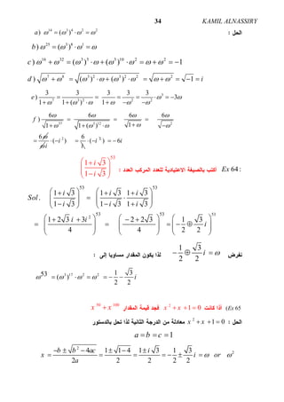 ALNASSIRYKAMIL34
14 3 4 2 2
) ( )a      
25 3 8 1
) ( )b      
16 32 3 5 3 10 2 2
) ( ) ( ) 1c                
7 8 3 2 3 2 2 2
) ( ) ( ) 1d i                
3
7 3 2 2 2
3 3 3 3 3
) 3
1 1 ( ) 1
e  
     
      
     
37 3 12 2
6 6 6 6
)
11 1 ( )
6
f
   
   

  
   


2 6
( )i
i i
   2
( i  ) 6i 
64:Ex
53
1 3
1 3
i
i
 
   
53
2
53 53
53 53
1 3 1 3 1 3
.
1 3 1 3 1 3
1 2 3 3 2 2 3 1 3
4 4 2 2
i i i
Sol
i i i
i i
i
     
            
        
              
     
1 3
2 2
i   
3 17 2 2 1 353 ( )
2 2
i        
( 65Ex
2
1 0x x  
50 100
x x
2
1 0x x  
1a b c  
2
24 1 1 4 1 3 1 3
2 2 2 2 2
b b ac i
x i or
a
 
     
      
 