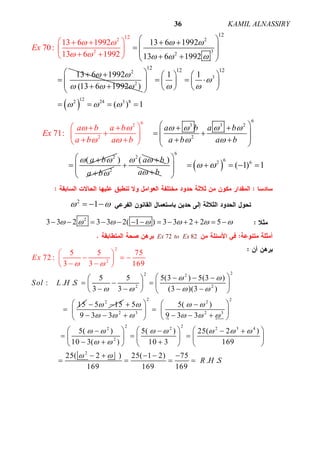 ALNASSIRYKAMIL36
22
2 3
2
2
2
12 12
13 6 1992
13 6 1992
1
13 6 1992
(13
3 6 1992
70:
13 6 199
992
2
6 1 )
Ex
 
  
 
 

 

   
 
   
 

 
  
 
  
 
3
122 24 3 8
12 12 12
1 1
( ) 1

 
  
     
             
   
6
3 362 2
2
2
2
(
71:
a ba b a b
Ex
a b
a
a b
b
a b a b
a b
 
 
   
 
 
  
  
 
 
  


 
 
  
2
)
a b
2
( a b  

)
a b 
 
6
62 6
( 1) 1 
 
      
 
2
1   
2
3 3 2 3 3 2( 1 ) 3 3 2 2 5                  
72 82Ex to Ex
2
2
2
2
22
2
5 5 5(3 ) 5(3 )
: . .
5 5 75
72 :
3 3 (3 )(3 )
15
3 3 169
E
S
x
Sol L H

 
  


    
     
     
 
   
 



2
5 15 
2 22
2 3 2 3
2 22 2 2 3 4
2
2
5 5( )
9 3 3 9 3 3
5( ) 5( ) 25( 2 )
10 3( ) 10 3 169
25( 2 ) 25( 1 2) 75
. .
169 169 169
R H S
  
     
      
 
 
    
   
       
        
       
       
    
   
 
 