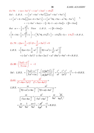 ALNASSIRYKAMIL38
22
3 2 3
2
2 2 2 2 4 2 6
2 2 2
2
3
3
2
. . . 2( 1) 5(1 )
( 2 3 ) ( 5 2 ) (9 ) 9 9 . .
2
.79 : (2 2) (5 5 ) 9
.
L H S
R
E
H
x
S
 
   
 
      
 
    
               
          
    
2 3 4 4
2 2 2
3 2
2 2 2
2
78 : ( 3 ) ( 3
: . . . 6 9 ( 6 9 )
6 9 ( 6 6
)
)
8 3
9
S ol L H S
i
Ex i
i
i
i
     
  
  
 

       
        
   


9 6   
   
 
2
2
9 )
( 8 8 ) 8( 1 ) 8 8 16
1 3
. . . 8 16
2 2
1 3
8 16( ) 8
2 2
i i i
B ut i T hen L H S i
i i i

    
 
  
         
     
 
    
 
8 8 3 8 3( 1) . .3 .8i R H S        
62 2 2
3
62
5 1
.8
5 (5
0 :
: . .
5
1
5
.
i i i i
Sol L H S
i
i
Ex
i
 
 


  
  
 
  


 
 
2
)
(5 i  
6
6 4 2
6 3 2
2
2 22 2
2 2
2 2 22 2
2
2 2 2 2
1
1 . . .
( ) 1)
. . .
7(1 ) 4 7(1 ) 4
97 4
81:
(7 4 7 ) (7 7 4
7 4
)
i i i
R
Ex
H S
L H S
 
 
   
   
   
 
   
   
       
 

  
         
  
   

   
     
4
9 2
2
2 2 2
1 1
9 9 9
  
  
 
    2
9
1
. . .
9
R H S

 
 