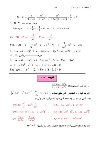 ALNASSIRYKAMIL41
2 3
2 2
2 2
1
1 3 1 3 (1 3 )(1 3 ) 7
,
5 1
. : 0 7 5 1 0
7 7
M N
M N are congugate
The equ x x x x
  
   
   
   

      
  
3 2 3
2
2 2
2 2 2 3
2
2
2
3 3
. : 3 ; 3
3 3 2 3( ) 2 3
,
( 3 ) ( 3 ) 3 3 9
1 3 ( ) 9 1 3 9 8 3
. : (2 3)
3
(
3
. 88 : ,
8 3 ) 0
Sol M i i N i i
M N i i i i
M N ‫ﺘﺮاﻓﻘﯿﻦ‬ ‫ﻏﯿﺮﻣ‬
M N i i i i i
i i i
The e
Ex M i
u x i i
i
q x
N

   
 
   
    

 
       
          
      
         
 

   



 
 

: 1Q
2
2
7
1
i i
i i
 
 
 
 
: 2Qx ,y 
2
17 34 3
1 1
1
i
x i y
i
 

     

3 8Q to Q
       
2
2 2 2
2
3 3 2 22 2 2 2
2
2
3: 2 , 2 ; 4: 1 6 2 , 2 5
5: 1 , 3 3 ; 6: 2 2 1 , 2 2 2
2 2
7 : ,
1 3 1 3
i
Q Q
i
Q Q
Q

     

       
 
 
     
       
 
 
10 20
; Q8:1- 1 , 1- 1  
: 9Q
2
1 
‫ﺗﺪﺭﻳﺐ‬)1 - 4(
 
