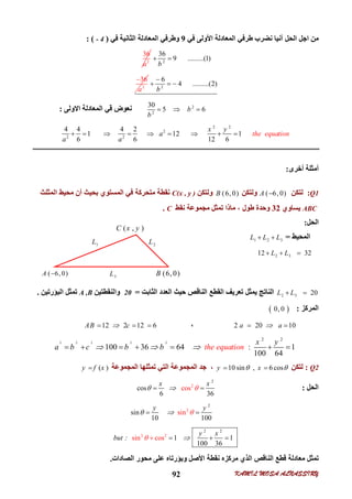 KAMIL MOSA ALNASSIRY92
‫اﻟﺤﻞ‬ ‫اﺟﻞ‬ ‫ﻣﻦ‬‫آﻧﯿﺎ‬‫اﻟﻤﻌﺎدﻟﺔ‬ ‫ﻃﺮﻓﻲ‬ ‫ﻧﻀﺮب‬‫اﻷوﻟﻰ‬‫ﻓﻲ‬9‫ﻓﻲ‬ ‫اﻟﺜﺎﻧﯿﺔ‬ ‫اﻟﻤﻌﺎدﻟﺔ‬ ‫وﻃﺮﻓﻲ‬)- 4: (
2
36
a 2
36
9 .........(1)
b
 
2
36
a

2
6
4 .........(2)
b

  
2
2
30
5 6b
b
  ‫اﻻوﻟﻰ‬ ‫اﻟﻤﻌﺎدﻟﺔ‬ ‫ﻗﻲ‬ ‫ﻧﻌﻮض‬:
2 2
2
2 2
4 4 4 2
1 12 1
6 6 12 6
the equation
x y
a
a a
        
‫أﺧﺮى‬ ‫أﻣﺜﻠﺔ‬:
Q1:‫ﻟﺘﻜﻦ‬( 6, 0)A ‫وﻟﺘﻜﻦ‬(6, 0)B‫وﻟﺘﻜﻦ‬C(x , y )‫ﺑﺤﯿ‬ ‫اﻟﻤﺴﺘﻮي‬ ‫ﻓﻲ‬ ‫ﻣﺘﺤﺮﻛﺔ‬ ‫ﻧﻘﻄﺔ‬‫ﺚ‬‫اﻟﻤﺜﻠﺚ‬ ‫ﻣﺤﯿﻂ‬ ‫أن‬
ABC‫ﯾﺴﺎوي‬32‫ﻃﻮل‬ ‫وﺣﺪة‬،‫ﻧﻘﻂ‬ ‫ﻣﺠﻤﻮﻋﺔ‬ ‫ﺗﻤﺜﻞ‬ ‫ﻣﺎذا‬C.
‫اﻟﺤﻞ‬:
‫اﻟﻤﺤﯿﻂ‬=1 2 3L L L 
2 312 32L L  
2 3 20L L ‫اﻟﻘﻄﻊ‬ ‫ﺗﻌﺮﯾﻒ‬ ‫ﯾﻤﺜﻞ‬ ‫اﻟﻨﺎﺗﺞ‬‫اﻟﺜﺎﺑﺖ‬ ‫اﻟﻌﺪد‬ ‫ﺣﯿﺚ‬ ‫اﻟﻨﺎﻗﺺ‬=20‫واﻟﻨﻘﻄﺘﯿﻦ‬A ,B‫اﻟﺒﺆرﺗﯿﻦ‬ ‫ﺗﻤﺜﻞ‬.
‫اﻟﻤﺮﻛﺰ‬: 0, 0
2 20 10a a ،12 2 12 6AB c  
2 2 2 2 2
2 2
100 36 64 : 1
100 64
the equation
x y
a b c b b        
Q2:‫ﻟﺘﻜﻦ‬10 sin , 6 cosy x     ‫اﻟﻤﺠﻤﻮﻋﺔ‬ ‫ﺗﻤﺜﻠﮭﺎ‬ ‫اﻟﺘﻲ‬ ‫اﻟﻤﺠﻤﻮﻋﺔ‬ ‫ﺟﺪ‬ ،( )y f x
‫اﻟﺤﻞ‬:2
2
coscos
6 36
x x
    
2
2
sinsin
10 100
y y
     
2
2 2
2
1 1
100 3
sin
6
cos
y x
but       
‫وﺑﺆرﺗﺎه‬ ‫اﻷﺻﻞ‬ ‫ﻧﻘﻄﺔ‬ ‫ﻣﺮﻛﺰه‬ ‫اﻟﺬي‬ ‫اﻟﻨﺎﻗﺺ‬ ‫ﻗﻄﻊ‬ ‫ﻣﻌﺎدﻟﺔ‬ ‫ﺗﻤﺜﻞ‬‫ﻣﺤﻮر‬ ‫ﻋﻠﻰ‬‫اﻟﺼﺎدات‬.
( 6, 0)A  (6, 0)B3L
1L 2L
( , )C x y
 