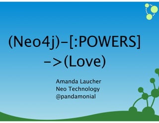 (Neo4j)-[:POWERS]
->(Love)
Amanda Laucher
Neo Technology
@pandamonial
1

 