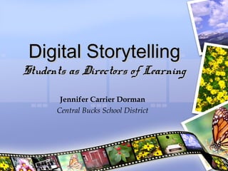 Digital Storytelling
Students as Directors of Learning

       Jennifer Carrier Dorman
      Central Bucks School District
 