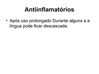 Antiinflamatórios
• Após uso prolongado Durante alguns a a
língua pode ficar descascada.
 