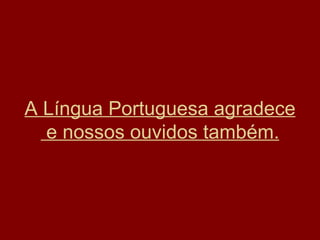 A Língua Portuguesa agradece  e nossos ouvidos também. 