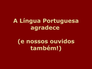A Língua Portuguesa agradece  (e nossos ouvidos também!) 