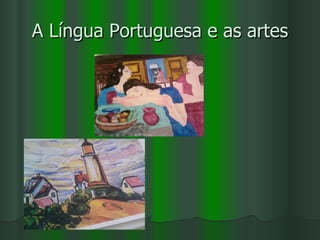 A Língua Portuguesa e as artes
 