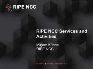 ALNOF 1 | Tirana | 14 October 2017
Mirjam Kühne
RIPE NCC
RIPE NCC Services and
Activities
 