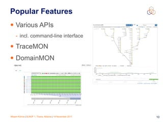 Mirjam Kühne | ALNOF 1, Tirana, Albania | 14 November 2017 10
Popular Features
• Various APIs
- incl. command-line interface
• TraceMON
• DomainMON
 