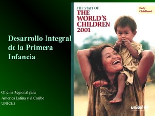 DesarrolloDesarrollo IntegralIntegral
de la Primerade la Primera
InfanciaInfancia
Oficina Regional para
America Latina y el Caribe
UNICEF
 