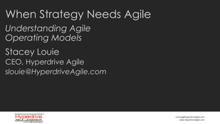 training@HyperdriveAgile.com
www.HyperdriveAgile.com
When Strategy Needs Agile
Stacey Louie
Understanding Agile
Operating Models
CEO, Hyperdrive Agile
slouie@HyperdriveAgile.com
 