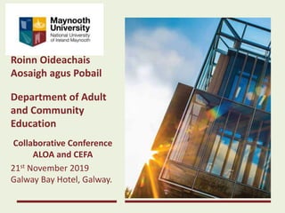 Roinn Oideachais
Aosaigh agus Pobail
Department of Adult
and Community
Education
Collaborative Conference
ALOA and CEFA
21st November 2019
Galway Bay Hotel, Galway.
 