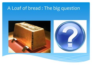 A Loaf of bread : The big question
 