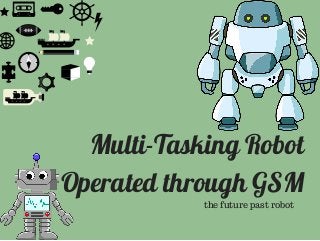 Multi-Tasking Robot
Operated through GSM
the future past robot
 